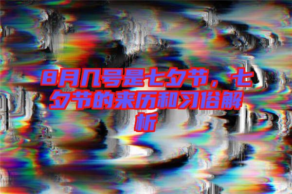 8月幾號是七夕節(jié)，七夕節(jié)的來歷和習俗解析