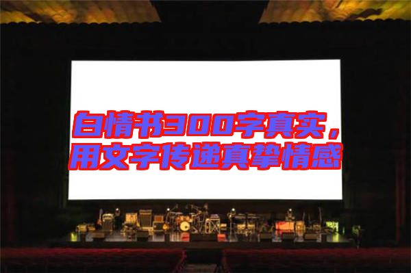 白情書300字真實，用文字傳遞真摯情感