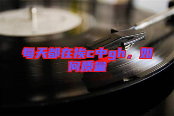 每天都在挨c中g(shù)h，如何質(zhì)量