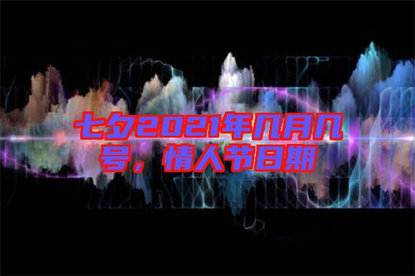 七夕2021年幾月幾號，情人節(jié)日期