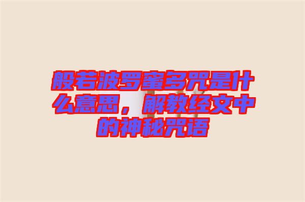 般若波羅蜜多咒是什么意思，解教經(jīng)文中的神秘咒語(yǔ)