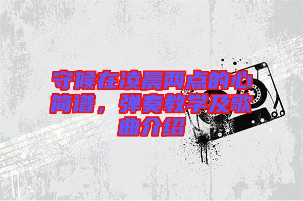 守候在凌晨兩點的心簡譜，彈奏教學及歌曲介紹