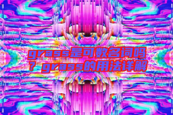 grass是可數(shù)名詞嗎？grass的用法詳解