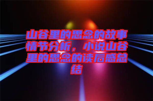 山谷里的思念的故事情節(jié)分析，小說山谷里的思念的讀后感總結