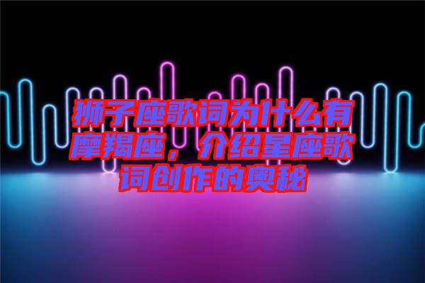 獅子座歌詞為什么有摩羯座，介紹星座歌詞創(chuàng)作的奧秘