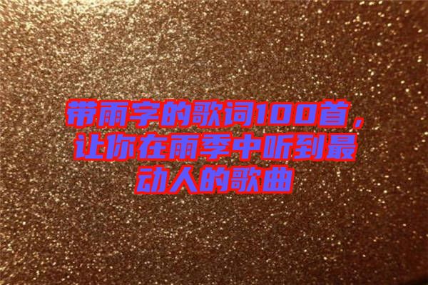 帶雨字的歌詞100首，讓你在雨季中聽(tīng)到最動(dòng)人的歌曲