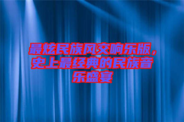 最炫民族風(fēng)交響樂版，史上最經(jīng)典的民族音樂盛宴
