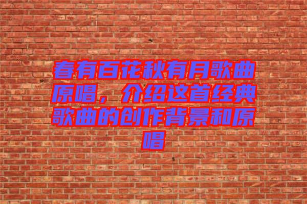 春有百花秋有月歌曲原唱，介紹這首經(jīng)典歌曲的創(chuàng)作背景和原唱
