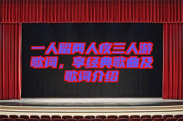 一人留兩人疚三人游歌詞，享經(jīng)典歌曲及歌詞介紹