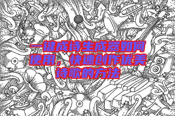 一鍵成詩生成器如何使用，快速創(chuàng)作優(yōu)美詩歌的方法