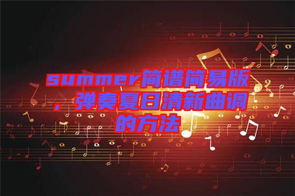 summer簡譜簡易版，彈奏夏日清新曲調(diào)的方法