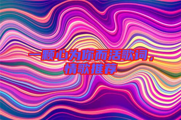 一顆心為你而活歌詞，情歌推薦