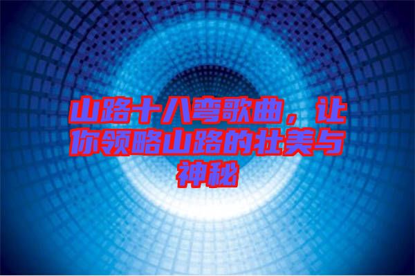 山路十八彎歌曲，讓你領(lǐng)略山路的壯美與神秘