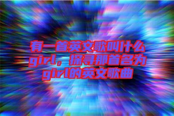 有一首英文歌叫什么girl，探尋那首名為girl的英文歌曲