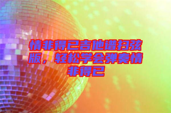 情非得已吉他譜掃弦版，輕松學(xué)會彈奏情非得已