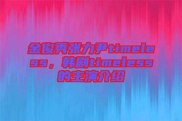 金俊秀張力尹timeless，韓劇timeless的主演介紹