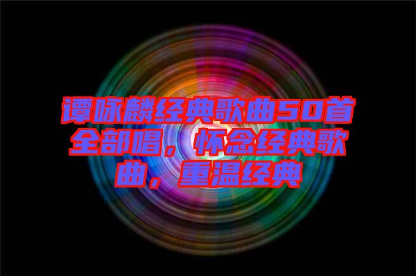 譚詠麟經(jīng)典歌曲50首全部唱，懷念經(jīng)典歌曲，重溫經(jīng)典