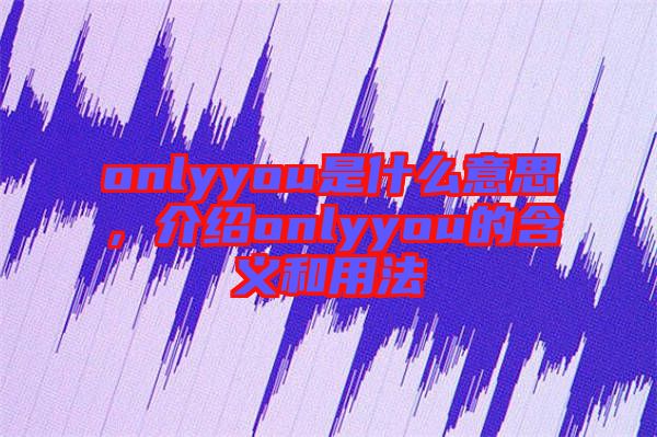 onlyyou是什么意思，介紹onlyyou的含義和用法