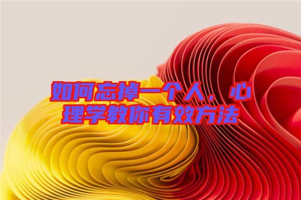 如何忘掉一個(gè)人，心理學(xué)教你有效方法