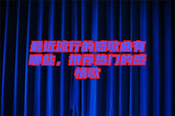 最近流行的感歌曲有哪些，推薦熱門(mén)的感情歌