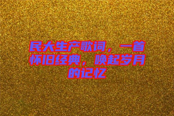 民大生產(chǎn)歌詞，一首懷舊經(jīng)典，喚起歲月的記憶