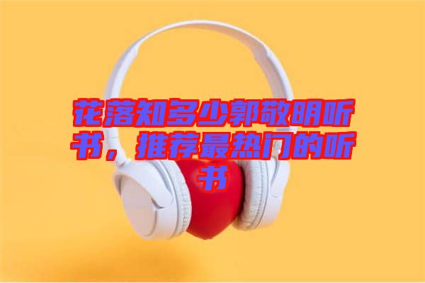 花落知多少郭敬明聽書，推薦最熱門的聽書