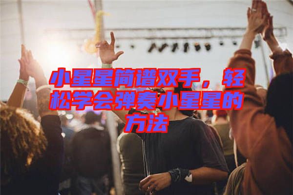 小星星簡譜雙手，輕松學(xué)會(huì)彈奏小星星的方法
