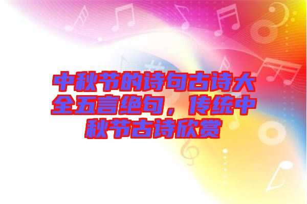 中秋節(jié)的詩(shī)句古詩(shī)大全五言絕句，傳統(tǒng)中秋節(jié)古詩(shī)欣賞