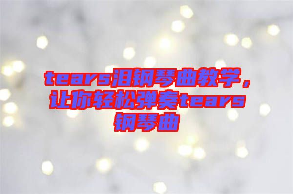 tears淚鋼琴曲教學(xué)，讓你輕松彈奏tears鋼琴曲