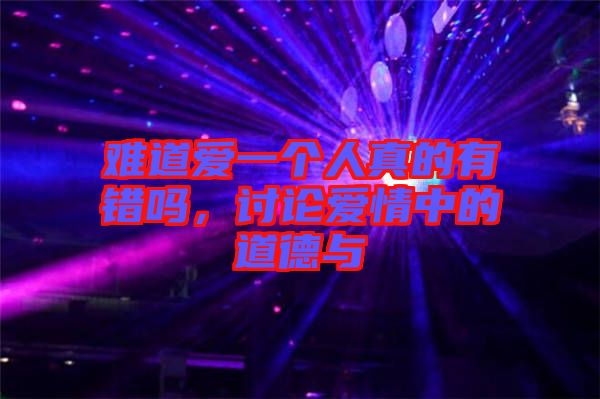 難道愛一個人真的有錯嗎，討論愛情中的道德與