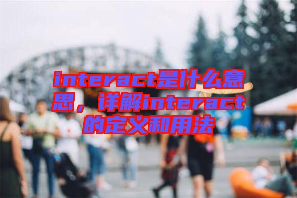 interact是什么意思，詳解interact的定義和用法