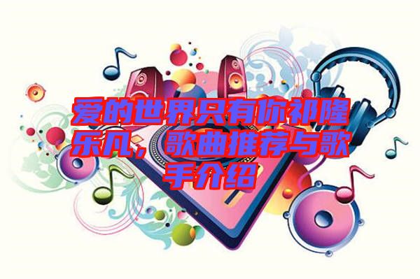 愛的世界只有你祁隆樂凡，歌曲推薦與歌手介紹