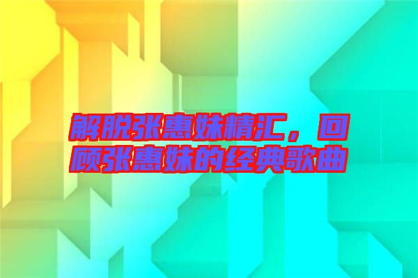 解脫張惠妹精匯，回顧張惠妹的經(jīng)典歌曲
