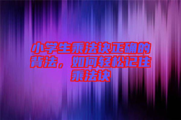 小學生乘法訣正確的背法，如何輕松記住乘法訣
