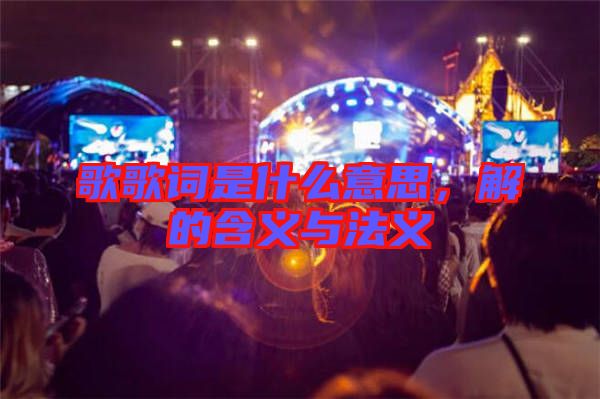 歌歌詞是什么意思，解的含義與法義