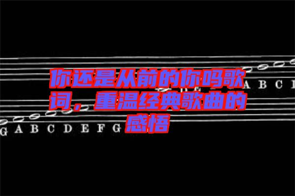 你還是從前的你嗎歌詞，重溫經(jīng)典歌曲的感悟