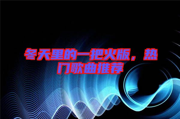 冬天里的一把火版，熱門(mén)歌曲推薦