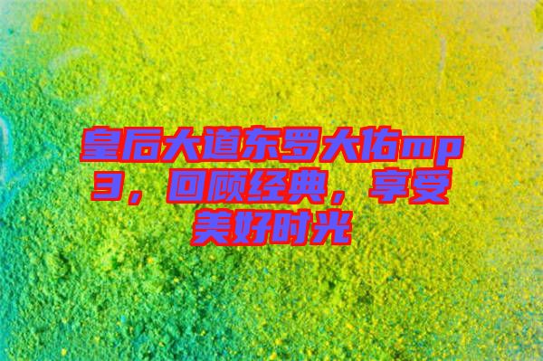 皇后大道東羅大佑mp3，回顧經(jīng)典，享受美好時光