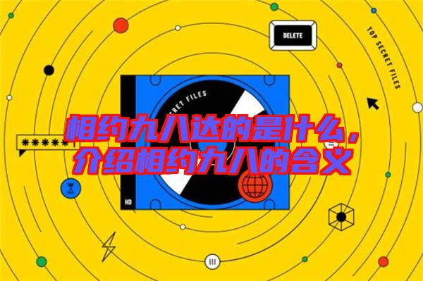 相約九八達(dá)的是什么，介紹相約九八的含義