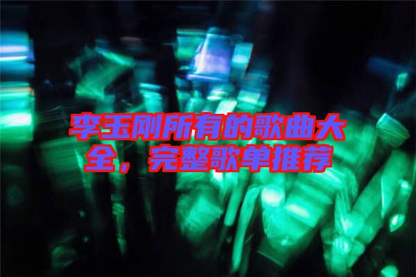 李玉剛所有的歌曲大全，完整歌單推薦
