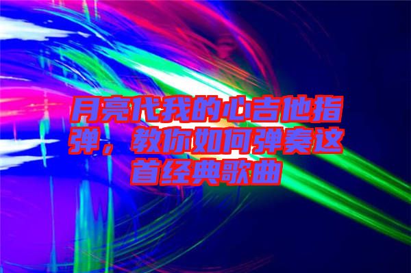月亮代我的心吉他指彈，教你如何彈奏這首經(jīng)典歌曲