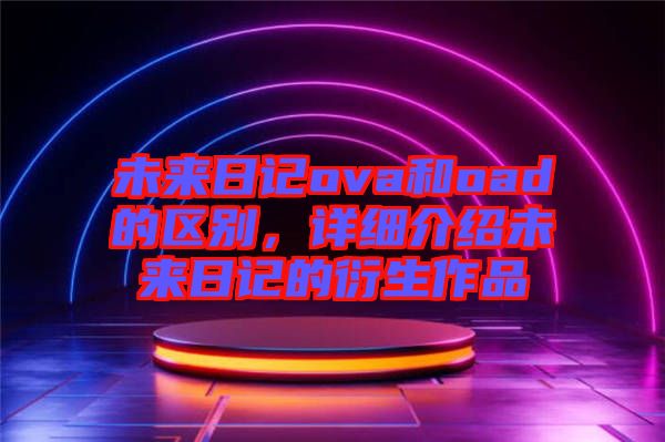 未來日記ova和oad的區(qū)別，詳細(xì)介紹未來日記的衍生作品