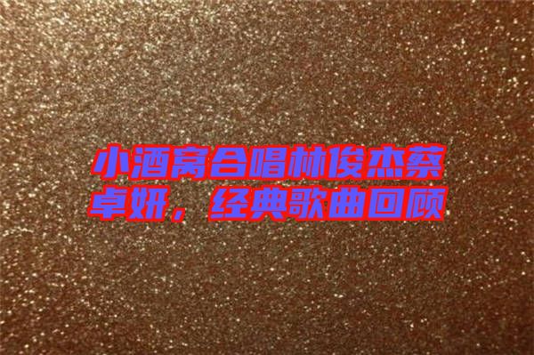 小酒窩合唱林俊杰蔡卓妍，經(jīng)典歌曲回顧