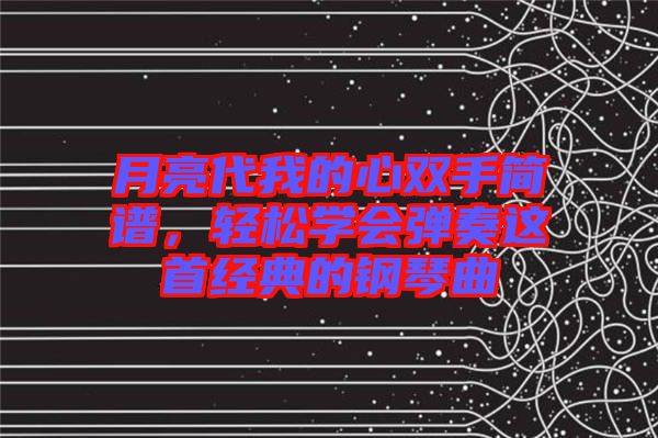 月亮代我的心雙手簡譜，輕松學(xué)會彈奏這首經(jīng)典的鋼琴曲