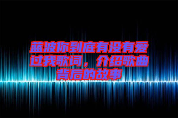 藍波你到底有沒有愛過我歌詞，介紹歌曲背后的故事
