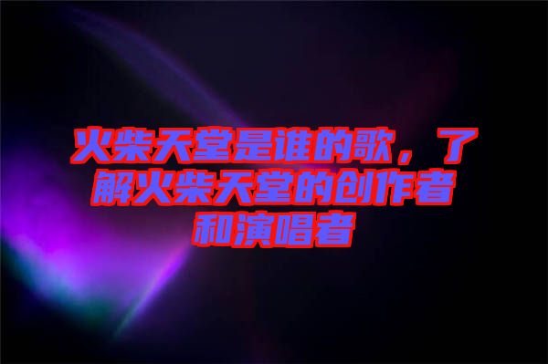 火柴天堂是誰的歌，了解火柴天堂的創(chuàng)作者和演唱者