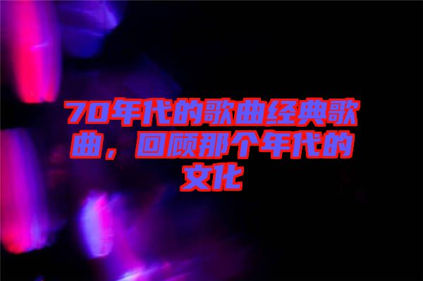 70年代的歌曲經(jīng)典歌曲，回顧那個(gè)年代的文化