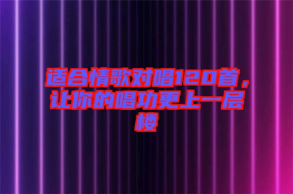 適合情歌對唱120首，讓你的唱功更上一層樓