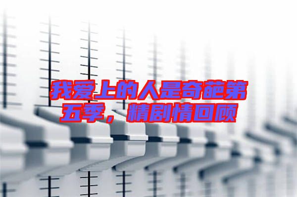 我愛上的人是奇葩第五季，精劇情回顧