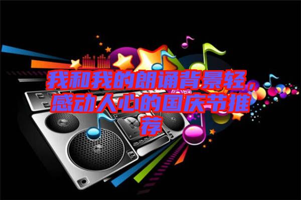 我和我的朗誦背景輕，感動人心的國慶節(jié)推薦